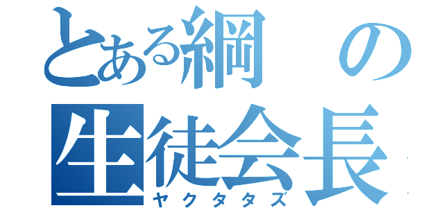 とある綱の生徒会長（ヤクタタズ）