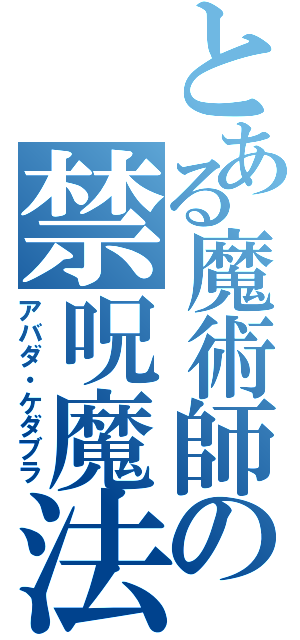 とある魔術師の禁呪魔法（アバダ・ケダブラ）