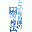 とある魔術師の禁呪魔法（アバダ・ケダブラ）