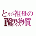 とある祖母の暗黒物質（ダークマター）