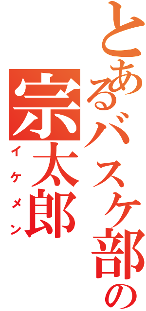 とあるバスケ部の宗太郎（イケメン）