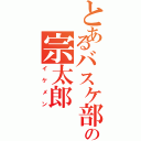 とあるバスケ部の宗太郎（イケメン）