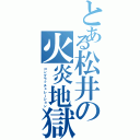 とある松井の火炎地獄（コングラッチュレーション）