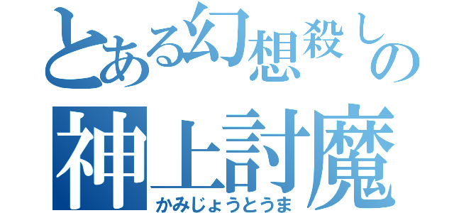 とある幻想殺しの神上討魔（かみじょうとうま）