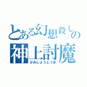 とある幻想殺しの神上討魔（かみじょうとうま）