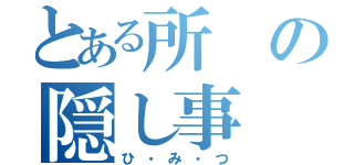 とある所の隠し事（ひ・み・つ）