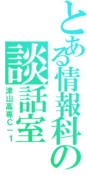 とある情報科の談話室（津山高専Ｃ－１）