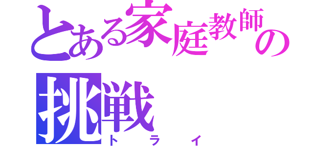 とある家庭教師の挑戦（トライ）