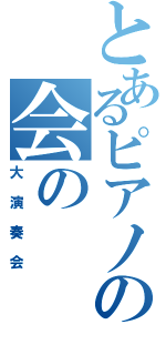 とあるピアノの会の（大演奏会）