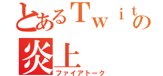 とあるＴｗｉｔｔｅｒの炎上（ファイアトーク）