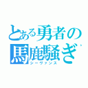 とある勇者の馬鹿騒ぎ（シーヴァンス）