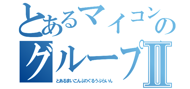 とあるマイコン部のグループラインⅡ（とあるまいこんぶのぐるうぷらいん）