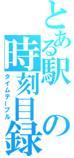 とある駅の時刻目録（タイムテーブル）