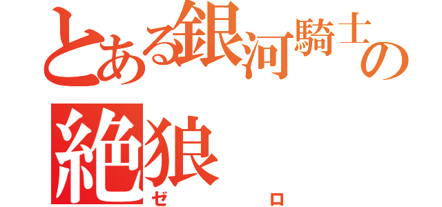 とある銀河騎士の絶狼（ゼロ）