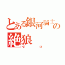 とある銀河騎士の絶狼（ゼロ）