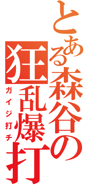 とある森谷の狂乱爆打（ガイジ打チ）