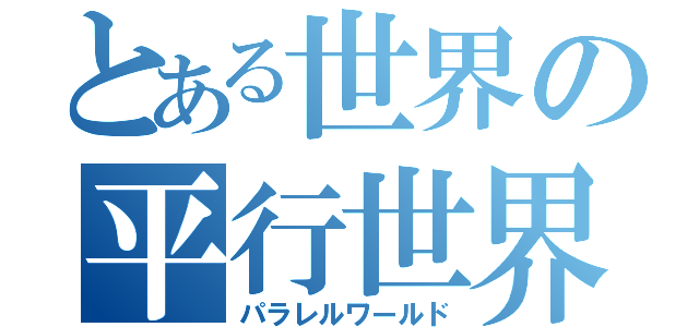 とある世界の平行世界（パラレルワールド）