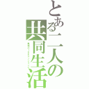 とある二人の共同生活（馬場の１ＤＫマンションで）