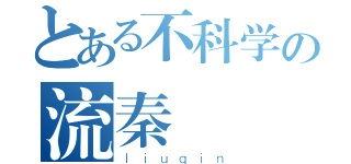 とある不科学の流秦（ｌｉｕｑｉｎ）