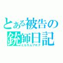 とある被告の銃師日記（ともちんブログ）