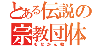 とある伝説の宗教団体（もなかん教）