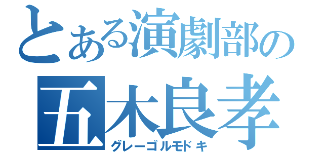 とある演劇部の五木良孝（グレーゴルモドキ）