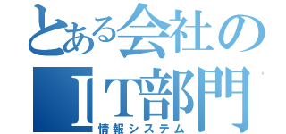 とある会社のＩＴ部門（情報システム）