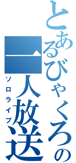 とあるびゃくろの一人放送（ソロライブ）