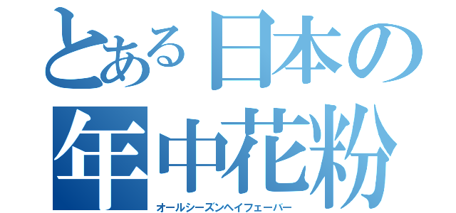 とある日本の年中花粉症（オールシーズンヘイフェーバー）