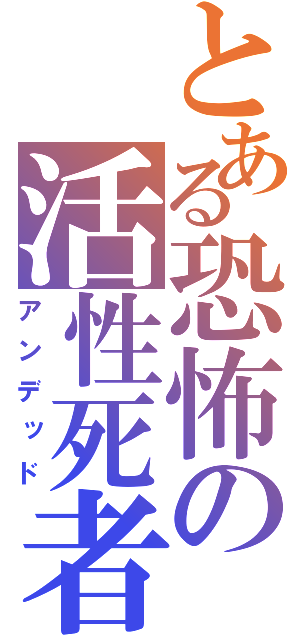 とある恐怖の活性死者（アンデッド）