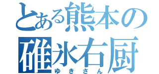 とある熊本の碓氷右厨（ゆきさん）