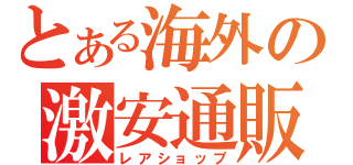 とある海外の激安通販（レアショップ）