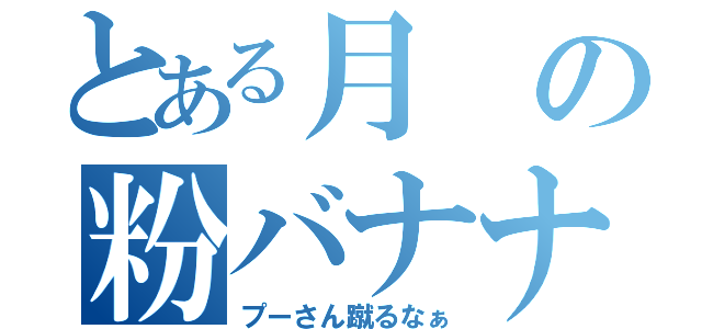 とある月の粉バナナ（プーさん蹴るなぁ）