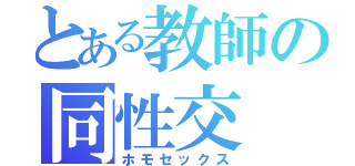 とある教師の同性交（ホモセックス）