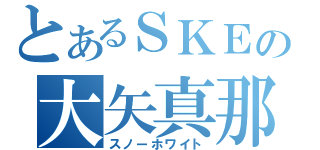 とあるＳＫＥの大矢真那（スノーホワイト）