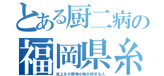 とある厨二病の福岡県糸島市民（炎上＆小野寺小咲が好きな人）