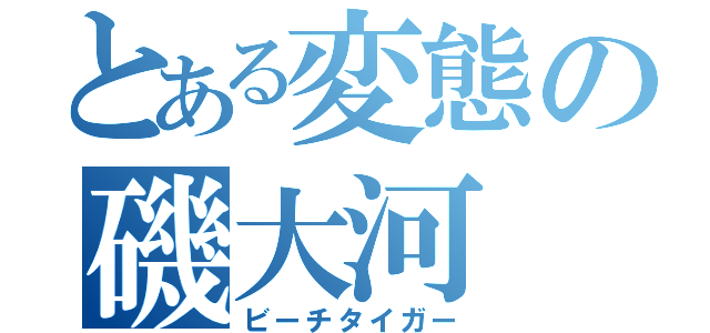 とある変態の磯大河（ビーチタイガー）