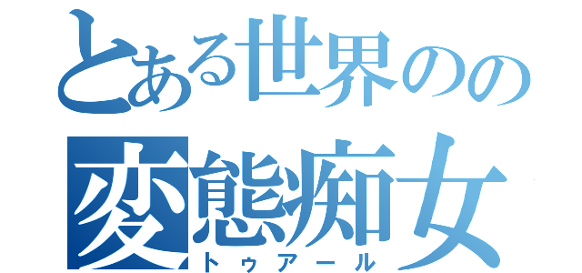 とある世界のの変態痴女（トゥアール）