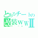 とあるチートの改装ｗｗⅡ（ケ゛ーム）