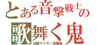 とある音撃戦士の歌舞く鬼（仮面ライダー歌舞鬼）