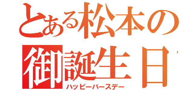 とある松本の御誕生日（ハッピーバースデー）