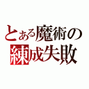 とある魔術の練成失敗（）