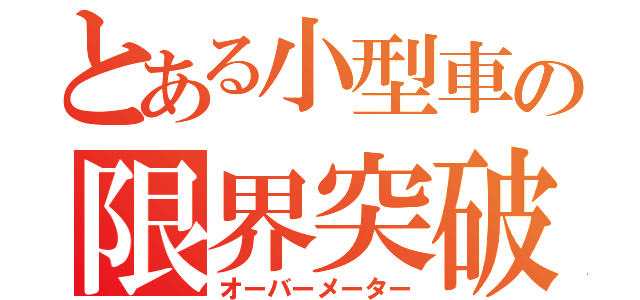 とある小型車の限界突破（オーバーメーター）