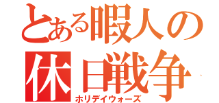 とある暇人の休日戦争（ホリデイウォーズ）