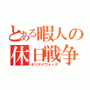 とある暇人の休日戦争（ホリデイウォーズ）