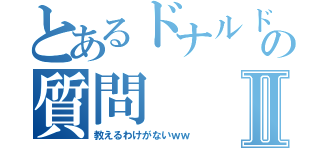 とあるドナルドの質問Ⅱ（教えるわけがないｗｗ）