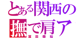 とある関西の撫で肩アイドル（濱田崇裕）