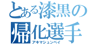 とある漆黒の帰化選手（アキマシュンペイ）