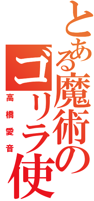 とある魔術のゴリラ使い（高橋愛音）