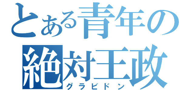 とある青年の絶対王政（グラビドン）